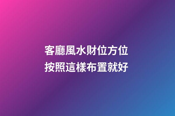 客廳風水財位方位 按照這樣布置就好